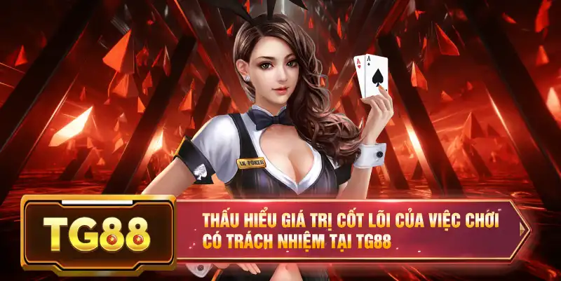 Thấu hiểu giá trị cốt lõi của việc chơi có trách nhiệm tại TG88