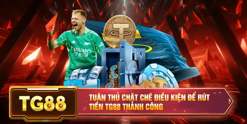 Tuân thủ chặt chẽ điều kiện để rút tiền TG88 thành công